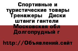 Спортивные и туристические товары Тренажеры - Диски,штанги,гантели. Московская обл.,Долгопрудный г.